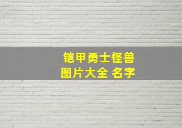 铠甲勇士怪兽图片大全 名字